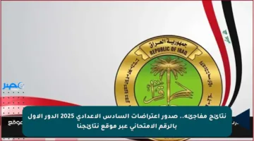 نتائج مفاجئة.. صدور اعتراضات السادس الإعدادي 2025 الدور الأول بالرقم الامتحاني عبر موقع نتائجنا